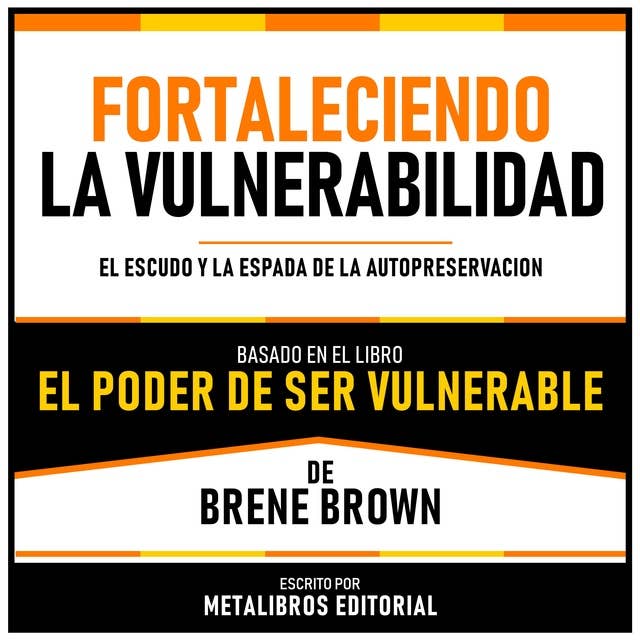 Fortaleciendo La Vulnerabilidad - Basado En El Libro “El Poder De Ser Vulnerable” De Brene Brown: El Escudo Y La Espada De La Autopreservacion 