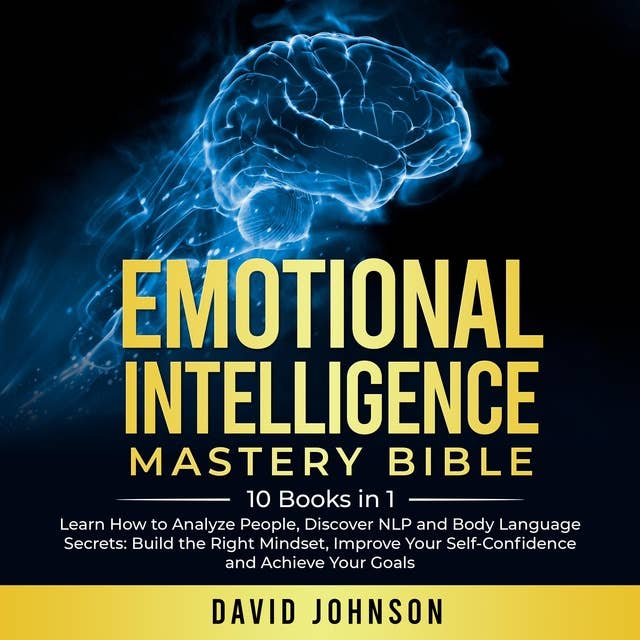 Emotional Intelligence Mastery Bible: 10 Books in 1. Learn How to Analyze People, Discover NLP and Body Language Secrets: Build the Right Mindset, Improve Your Self-Confidence and Achieve Yоur Gоals