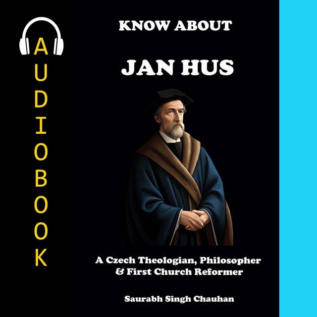 KNOW ABOUT "JAN HUS": A CZECH THEOLOGIAN, PHILOSOPHER & FIRST CHURCH REFORMER.