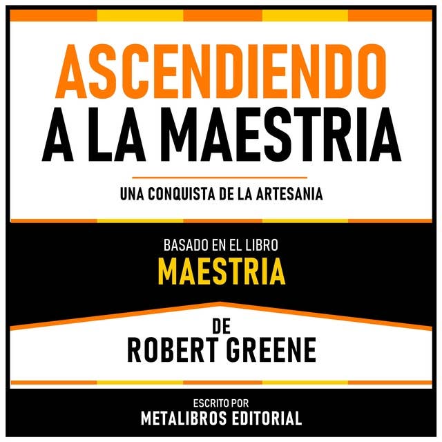 Ascendiendo A La Maestria - Basado En El Libro Maestria De Robert Greene: Una Conquista De La Artesania