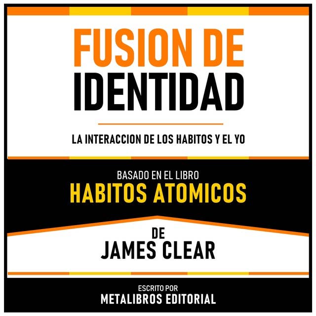 Fusion De Identidad - Basado En El Libro Habitos Atomicos De James Clear: La Interaccion De Los Habitos Y El Yo