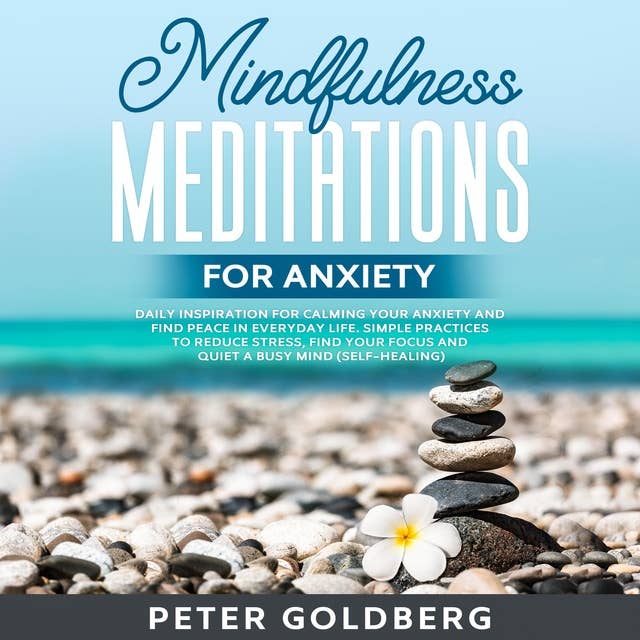 Mindfulness Meditations for Anxiety: Daily Inspiration for Calming Your Anxiety and Find Peace in Everyday Life. Simple Practices to Reduce Stress, Find Your Focus and Quiet a Busy Mind (Self-Healing)