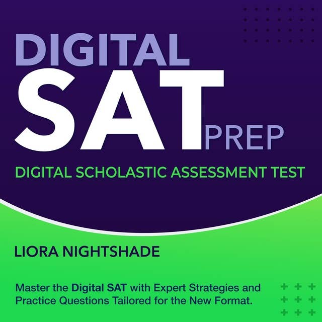 Digital SAT Prep: Ace the DSAT 2024-2025: Your Ultimate Guide to Acing the Digital Scholastic Assessment Test on Your First Try | Over 200 Practice Questions and Detailed Explanations 