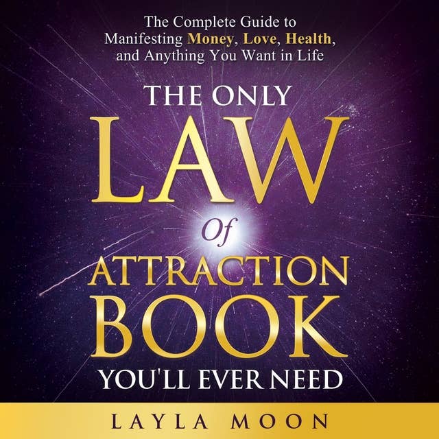The Only Law of Attraction Book You'll Ever Need: The Complete Guide to Manifesting Money, Love, Health, and Anything You Want in Life