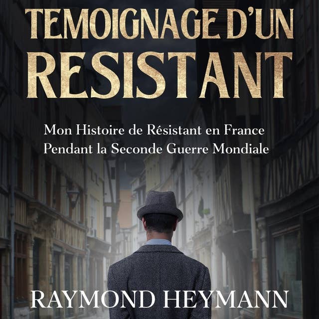 Témoignage d'un Résistant: Mon Histoire de Résistant en France Pendant la Seconde Guerre Mondiale 