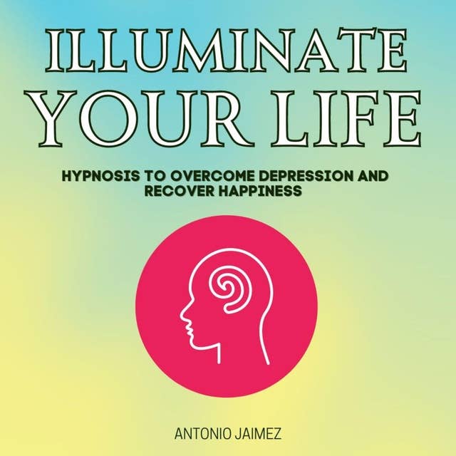 lluminate Your Life: Hypnosis to Overcome Depression and Recover Happiness