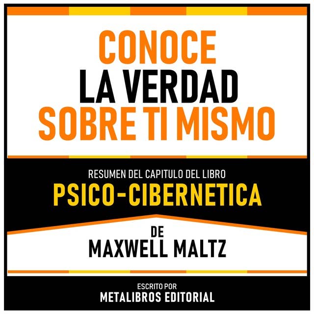 Conoce La Verdad Sobre Ti Mismo - Resumen Del Capitulo Del Libro Psico-Cibernetica De Maxwell Maltz
