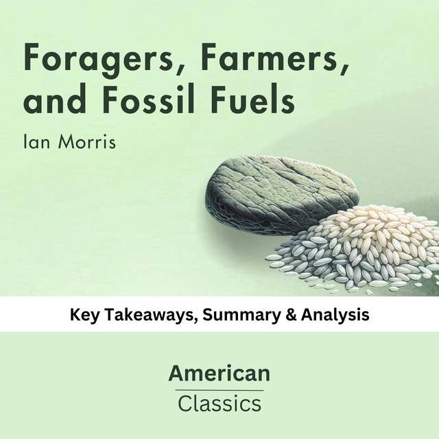 Foragers, Farmers, and Fossil Fuels by Ian Morris: key Takeaways, Summary & Analysis