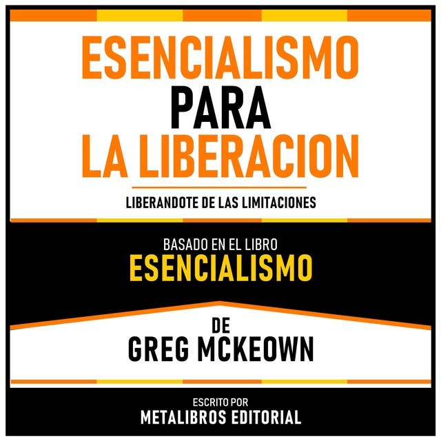 Esencialismo Para La Liberacion - Basado En El Libro Esencialismo De Greg Mckeown: Liberandote De Las Limitaciones