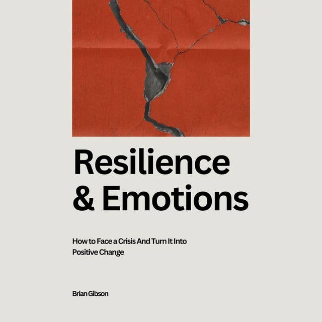 Resilience And Emotions: How to Face a Crisis And Turn It Into Positive Change 