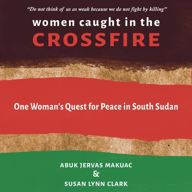 Women Caught in the Crossfire: One Woman's Quest for Peace in South Sudan