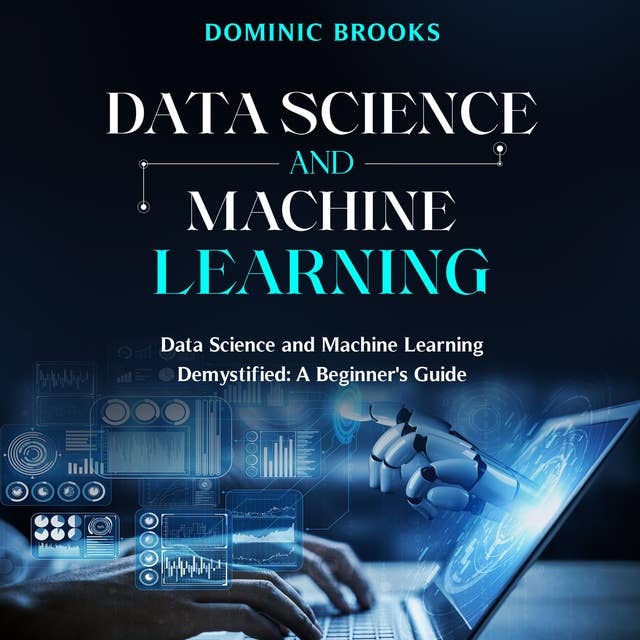 Data Science and Machine Learning: Data Science and Machine Learning Demystified: A Beginner's Guide