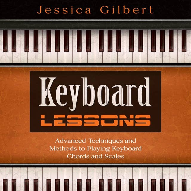Keyboard Lessons: Advanced Techniques and Methods to Playing Keyboard Chords and Scales
