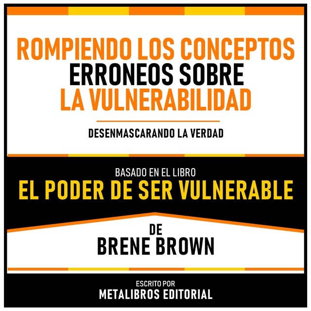 Rompiendo Los Conceptos Erroneos Sobre La Vulnerabilidad - Basado En El Libro “El Poder De Ser Vulnerable” De Brene Brown: Desenmascarando La Verdad
