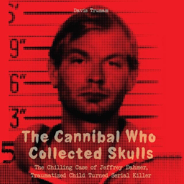 The Cannibal Who Collected Skulls: The Chilling Case of Jeffrey Dahmer, Traumatized Child Turned Serial Killer