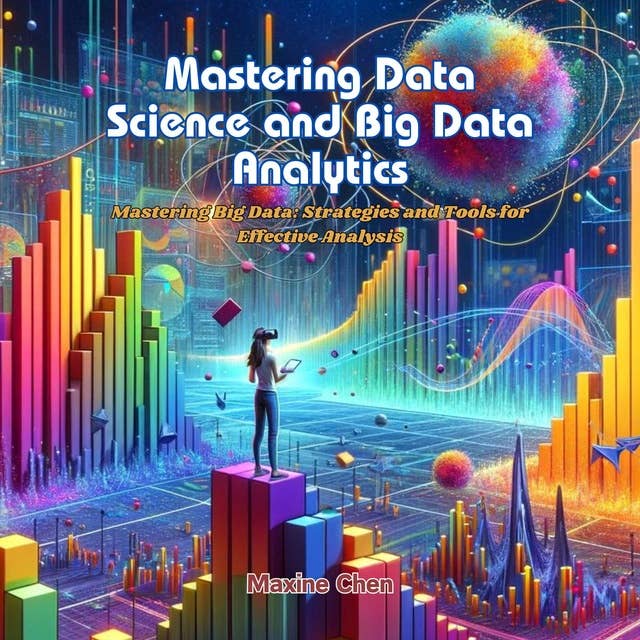 Mastering Data Science and Big Data Analytics: Mastering Big Data: Strategies and Tools for Effective Analysis