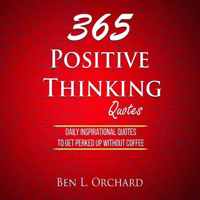 365 Positive Thinking Quotes: Daily Inspirational Quotes To Get Perked Up Without Coffee