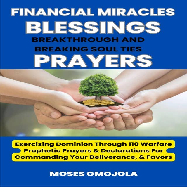Financial Miracles, Blessings, Breakthrough And Breaking Soul Ties Prayers: Exercising Dominion Through 110 Warfare Prophetic Prayers & Declarations For Commanding Your Deliverance, & Favors