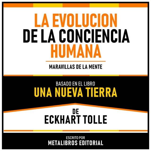 La Evolucion De La Conciencia Humana - Basado En El Libro Una Nueva Tierra De Eckhart Tolle: Maravillas De La Mente