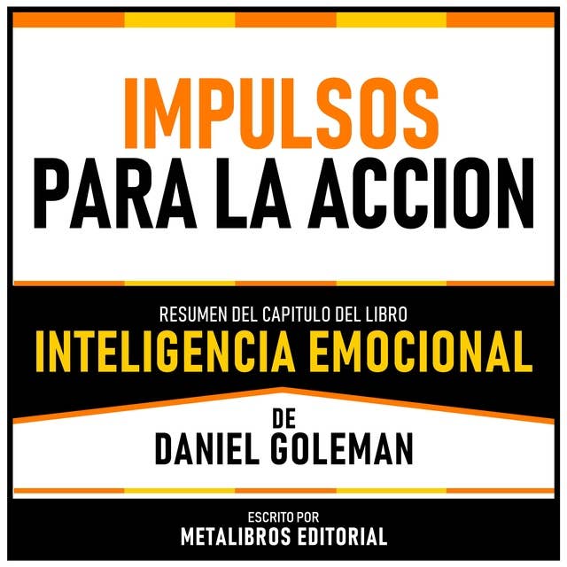 Impulsos Para La Accion - Resumen Del Capitulo Del Libro Inteligencia Emocional De Daniel Goleman