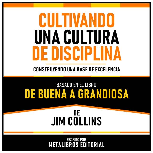 Cultivando Una Cultura De Disciplina - Basado En El Libro De Buena A Grandiosa De Jim Collins: Construyendo Una Base De Excelencia