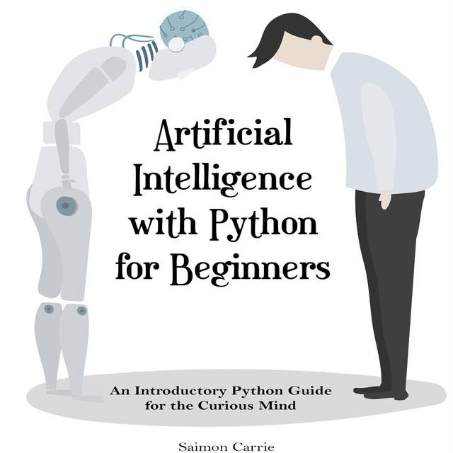 Artificial Intelligence with Python for Beginners: An Introductory Python Guide for the Curious Mind