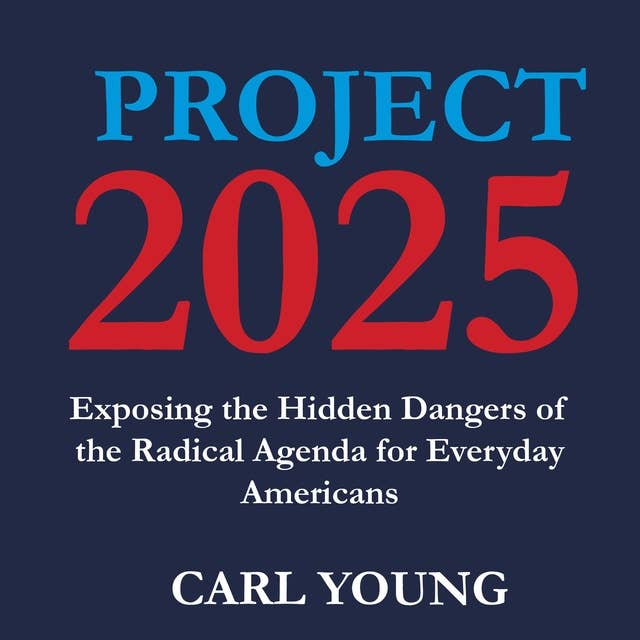 Project 2025: Exposing the Hidden Dangers of the Radical Agenda for Everyday Americans 