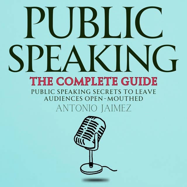 Public Speaking, the Complete Guide: Public Speaking Secrets to Leave Audiences Open-Mouthed