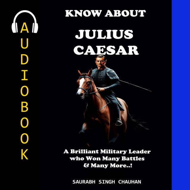 KNOW ABOUT "JULIUS CAESAR": A Brilliant Military Leader who Won Many Battles & Many More.