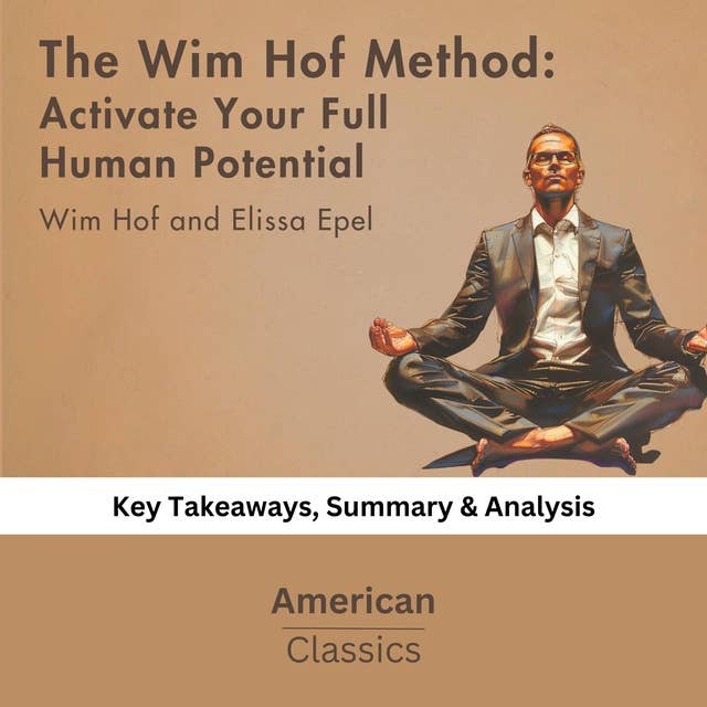 The Wim Hof Method: Activate Your Full Human Potential Wim Hof by Wim Hof and Elissa Epel: key Takeaways, Summary & Analysis