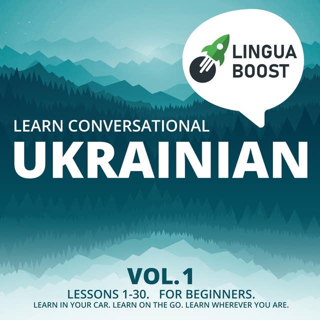 Learn Conversational Ukrainian Vol. 1: Lessons 1-30. For beginners. Learn in your car. Learn on the go. Learn wherever you are.