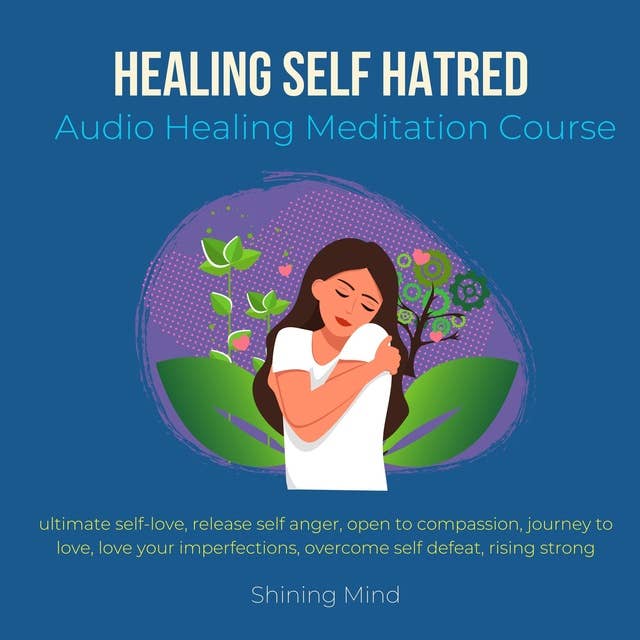Healing Self Self hatred Audio Healing Meditation Course: ultimate self-love, release self anger, open to compassion, journey to love, love your imperfections, overcome self defeat, rising strong