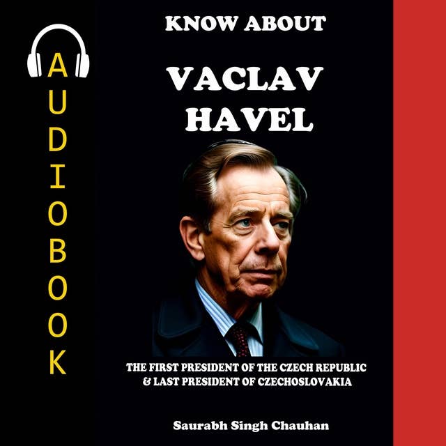 KNOW ABOUT "VACLAV HAVEL": THE FIRST PRESIDENT OF THE CZECH REPUBLIC & THE LAST PRESIDENT OF CZECHOSLOVAKIA.