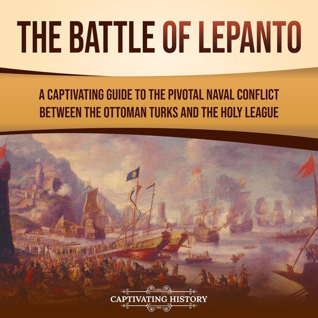 The Battle of Lepanto: A Captivating Guide to the Pivotal Naval Conflict between the Ottoman Turks and the Holy League