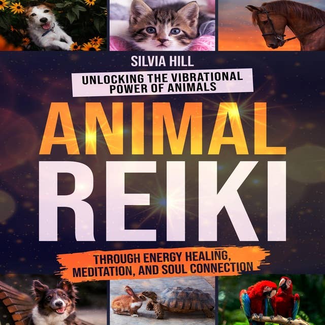 Animal Reiki: Unlocking the Vibrational Power of Animals through Energy Healing, Meditation, and Soul Connection