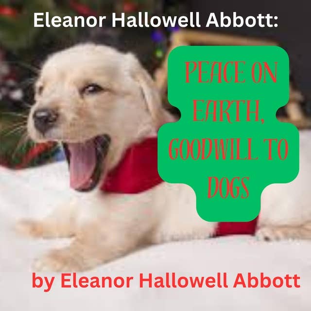 Eleanor Hallowell Abbott: PEACE ON EARTH, GOODWILL TO DOGS: If you don't like Christmas stories, don't read this one! And if you don't like dogs I don't know just what to advise you to do!