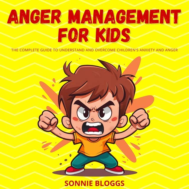 Anger Management for Kids: The Complete Guide to Understand and Overcome Children's Anxiety and Anger 