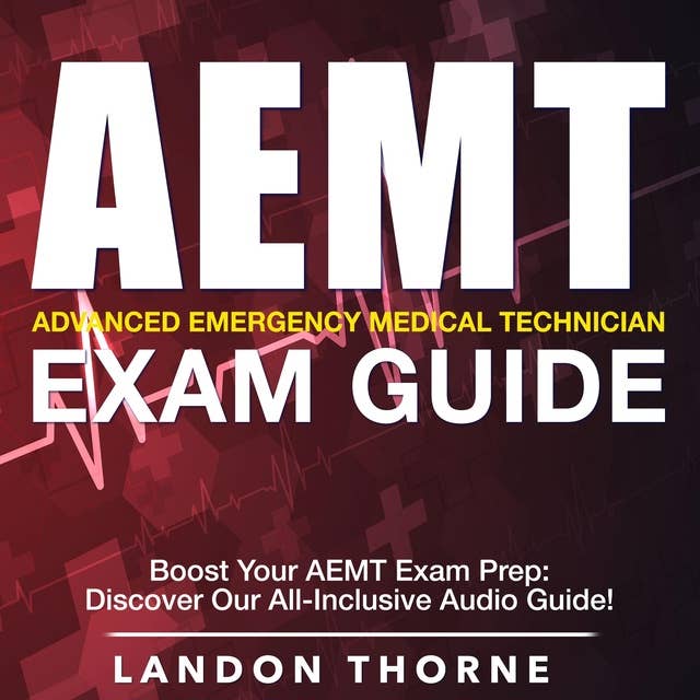 AEMT Exam: Master the AEMT Exam 2024-2025: Ace Your Advanced Emergency Medical Technician Test on the First Attempt | Over 200 Expert Q&A | Realistic Practice Questions and Detailed Explanations 