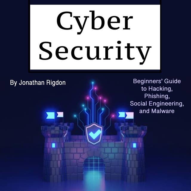 Cyber Security: Beginners’ Guide to Hacking, Phishing, Social Engineering, and Malware