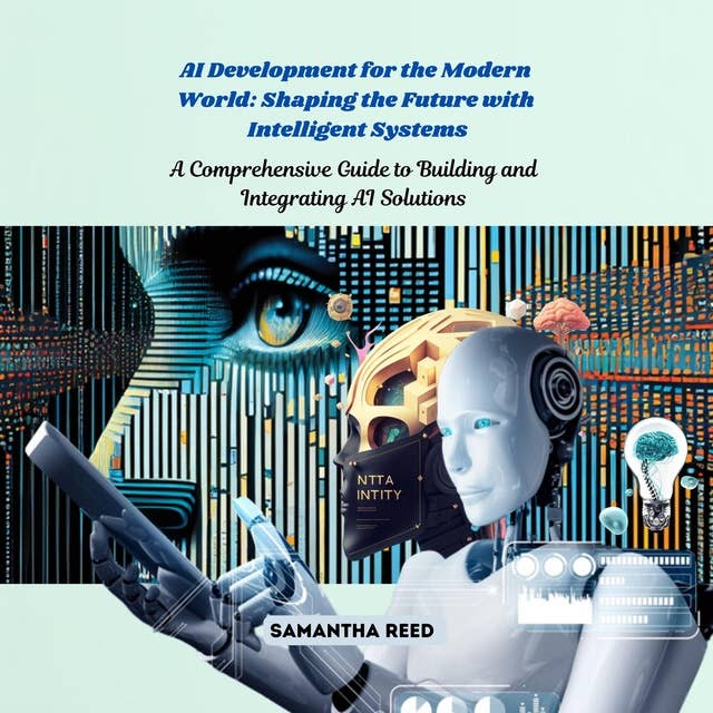 AI Development for the Modern World: Shaping the Future with Intelligent Systems: A Comprehensive Guide to Building and Integrating AI Solutions