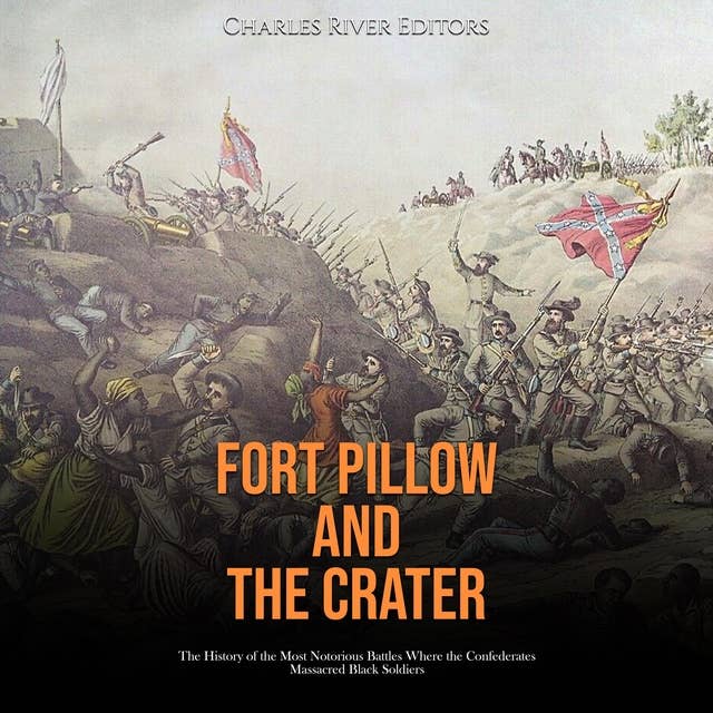 Fort Pillow and the Crater: The History of the Most Notorious Battles Where the Confederates Massacred Black Soldiers