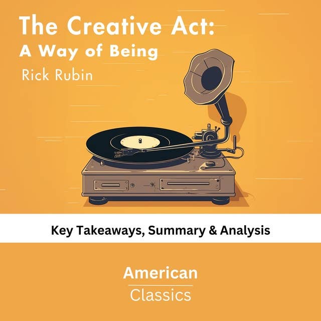 The Creative Act: A Way of Being by Rick Rubin: key Takeaways, Summary & Analysis