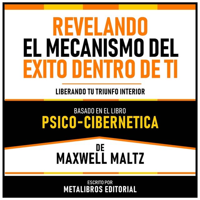 Revelando El Mecanismo Del Exito Dentro De Ti - Basado En El Libro Psico-Cibernetica De Maxwell Maltz: Liberando Tu Triunfo Interior