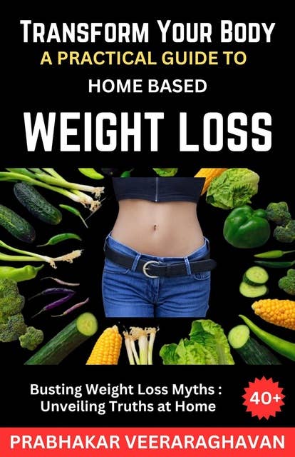 Transform Your Body: A Practical Guide to Home-Based Weight Loss: Busting Weight Loss Myths: Unveiling Truths at Home