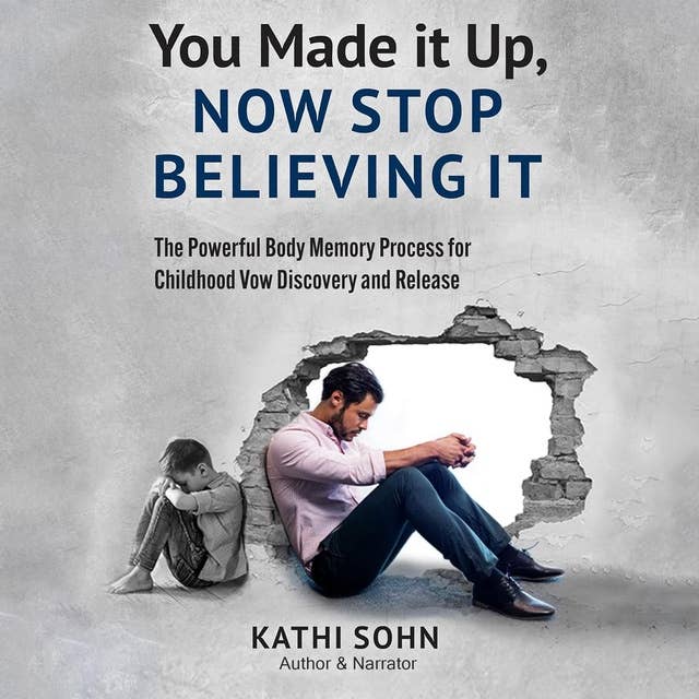 You Made it Up, Now Stop Believing It: The Powerful Body Memory Process for Childhood Vow Discovery and Release