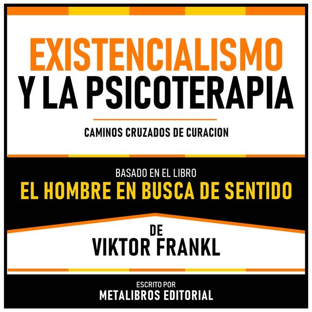 Existencialismo Y La Psicoterapia - Basado En El Libro El Hombre En Busca De Sentido De Viktor Frankl: Caminos Cruzados De Curacion