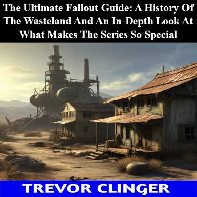 The Ultimate Fallout Guide: A History Of The Wasteland And An In-Depth Look At What Makes The Series So Special 