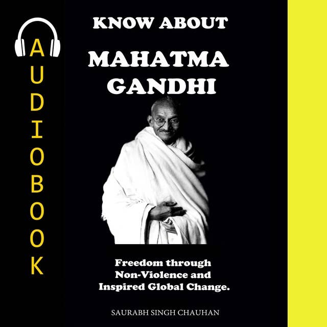 KNOW ABOUT "MAHATMA GANDHI": Freedom through Non-Violence and Inspired for Global Change.