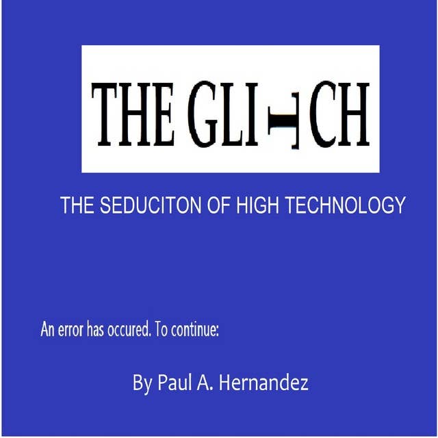 THE GLITCH: The Seduction of High Technology
