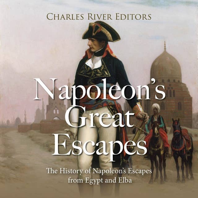 Napoleon’s Great Escapes: The History of Napoleon’s Escapes from Egypt and Elba